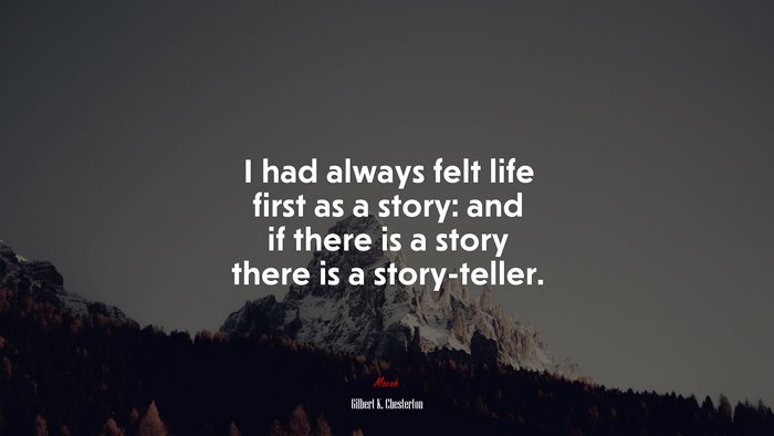 I had always felt life first as a story: and if there is a story there is a story-teller. | Gilbert K. Chesterton quote