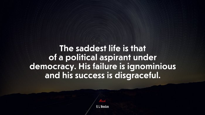 The saddest life is that of a political aspirant under democracy. His failure is ignominious and his success is disgraceful. | H. L. Mencken quote