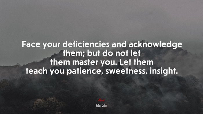 Face your deficiencies and acknowledge them; but do not let them master you. Let them teach you patience, sweetness, insight. | Helen Keller quote