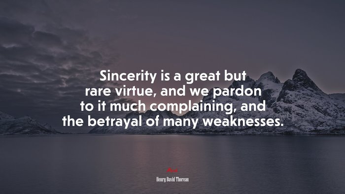 Sincerity is a great but rare virtue, and we pardon to it much complaining, and the betrayal of many weaknesses. | Henry David Thoreau quote