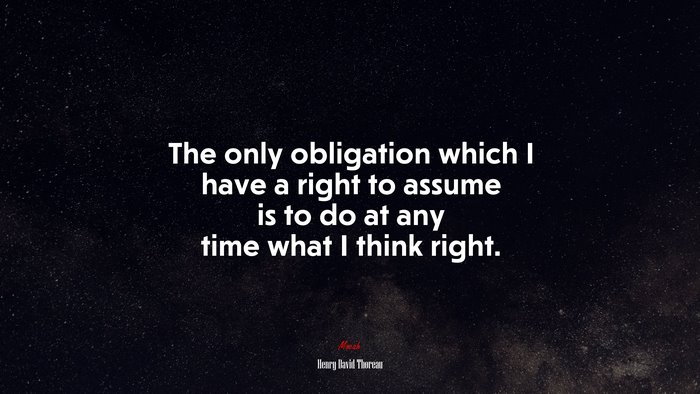The only obligation which I have a right to assume is to do at any time what I think right. | Henry David Thoreau quote