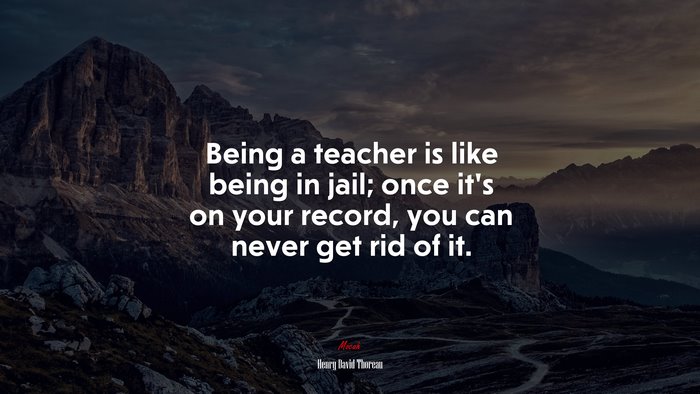 Being a teacher is like being in jail; once it’s on your record, you can never get rid of it. | Henry David Thoreau quote