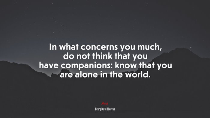 In what concerns you much, do not think that you have companions: know that you are alone in the world. | Henry David Thoreau quote