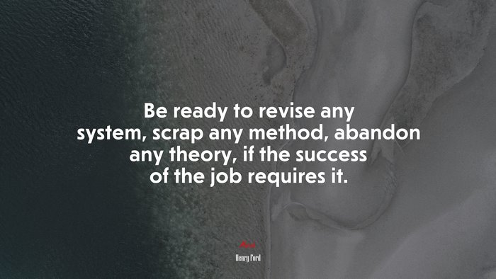 Be ready to revise any system, scrap any method, abandon any theory, if the success of the job requires it. | Henry Ford quote