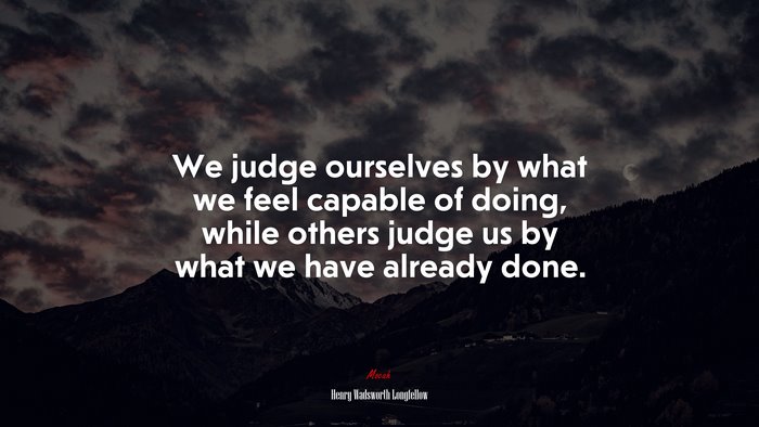 We judge ourselves by what we feel capable of doing, while others judge us by what we have already done. | Henry Wadsworth Longfellow quote