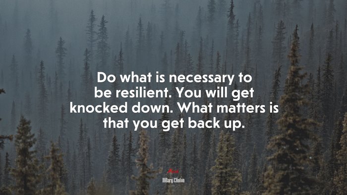 Do what is necessary to be resilient. You will get knocked down. What matters is that you get back up. | Hillary Clinton quote