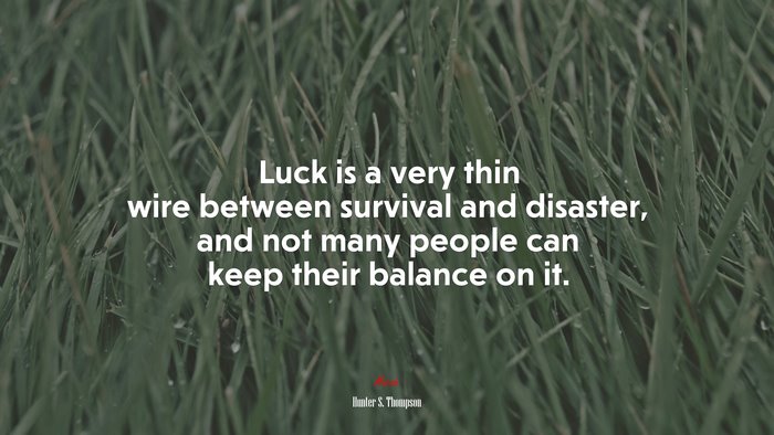 Luck is a very thin wire between survival and disaster, and not many people can keep their balance on it. | Hunter S. Thompson quote