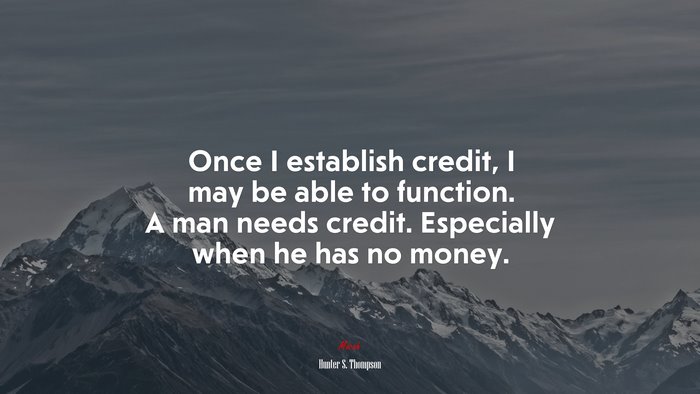 Once I establish credit, I may be able to function. A man needs credit. Especially when he has no money. | Hunter S. Thompson quote