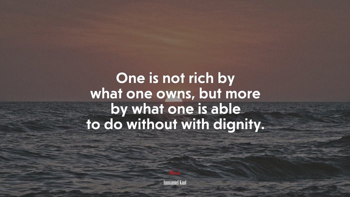 One is not rich by what one owns, but more by what one is able to do without with dignity. | Immanuel Kant quote