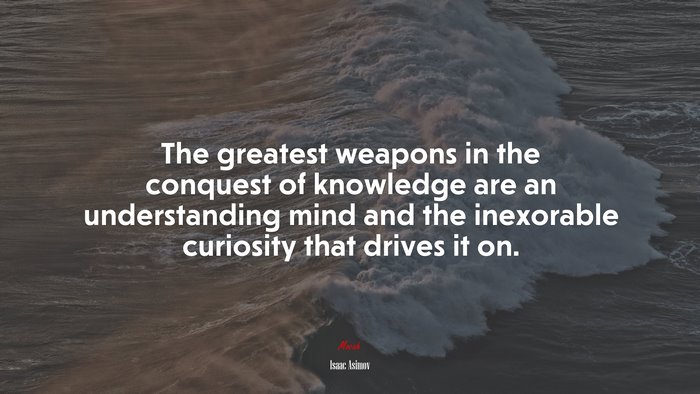 The greatest weapons in the conquest of knowledge are an understanding mind and the inexorable curiosity that drives it on. | Isaac Asimov quote