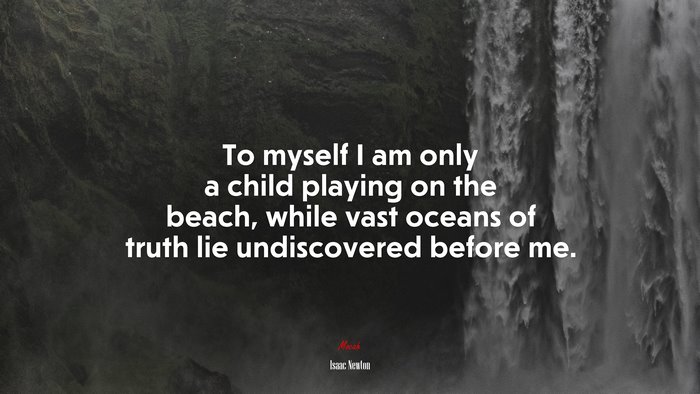 To myself I am only a child playing on the beach, while vast oceans of truth lie undiscovered before me. | Isaac Newton quote