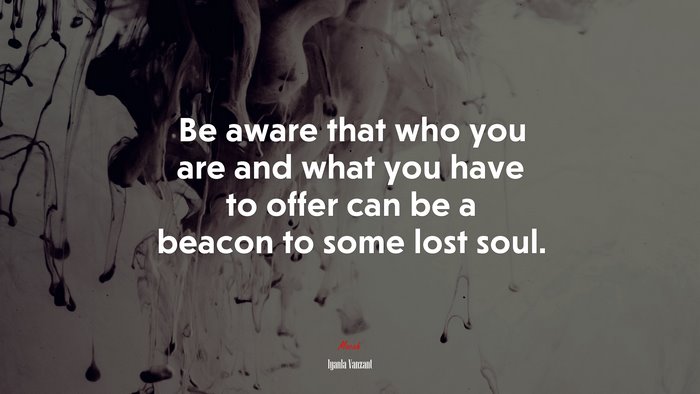 Be aware that who you are and what you have to offer can be a beacon to some lost soul. | Iyanla Vanzant quote