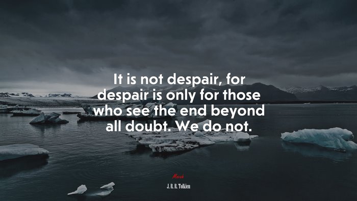 It is not despair, for despair is only for those who see the end beyond all doubt. We do not. | J. R. R. Tolkien quote