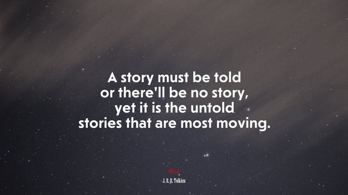 A story must be told or there’ll be no story, yet it is the untold stories that are most moving. | J. R. R. Tolkien quote