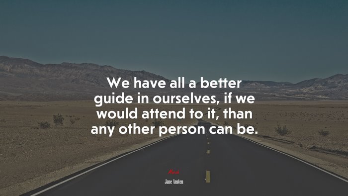 We have all a better guide in ourselves, if we would attend to it, than any other person can be. | Jane Austen quote