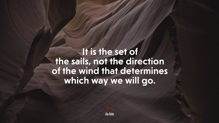 It is the set of the sails, not the direction of the wind that determines which way we will go. | Jim Rohn quote