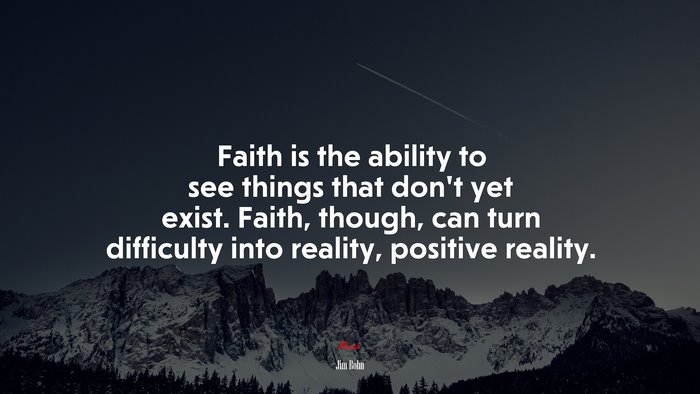 Faith is the ability to see things that don’t yet exist. Faith, though, can turn difficulty into reality, positive reality. | Jim Rohn quote