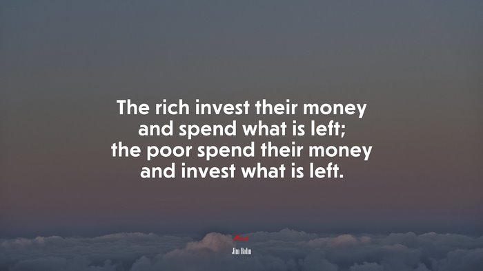 The rich invest their money and spend what is left; the poor spend their money and invest what is left. | Jim Rohn quote