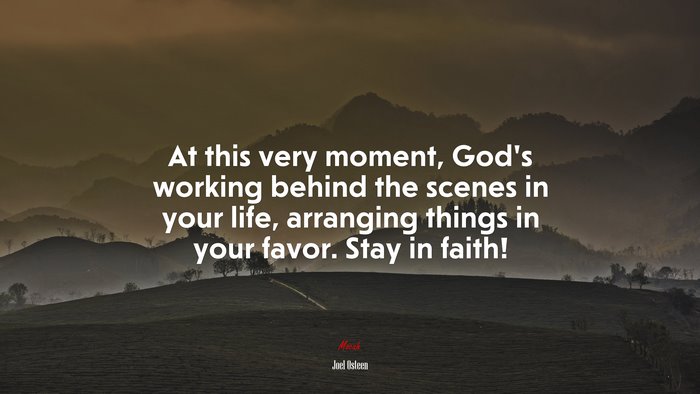 At this very moment, God’s working behind the scenes in your life, arranging things in your favor. Stay in faith! | Joel Osteen quote