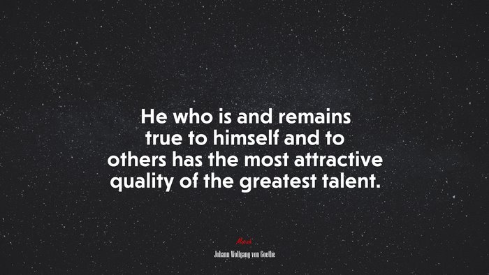 He who is and remains true to himself and to others has the most attractive quality of the greatest talent. | Johann Wolfgang von Goethe quote