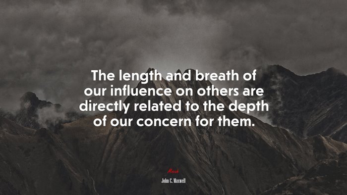 The length and breath of our influence on others are directly related to the depth of our concern for them. | John C. Maxwell quote