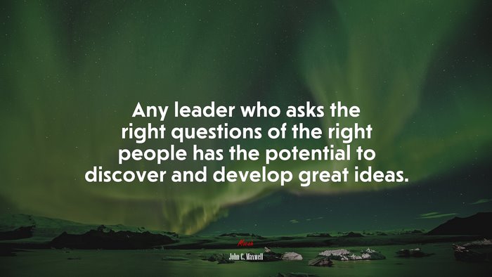 Any leader who asks the right questions of the right people has the potential to discover and develop great ideas. | John C. Maxwell quote