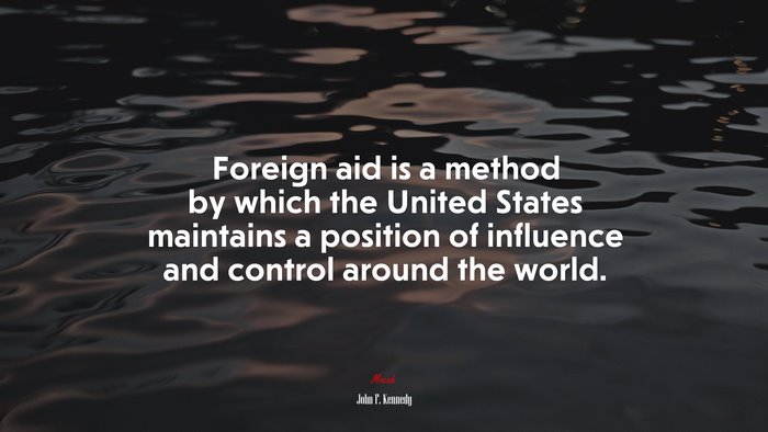 Foreign aid is a method by which the United States maintains a position of influence and control around the world. | John F. Kennedy quote