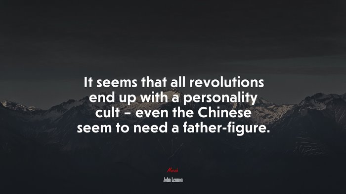 It seems that all revolutions end up with a personality cult – even the Chinese seem to need a father-figure. | John Lennon quote