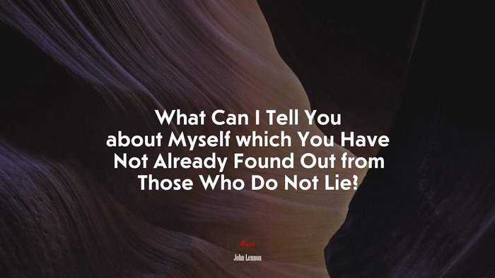 What Can I Tell You about Myself which You Have Not Already Found Out from Those Who Do Not Lie? | John Lennon quote