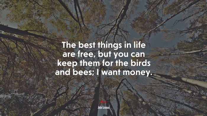 The best things in life are free, but you can keep them for the birds and bees; I want money. | John Lennon quote