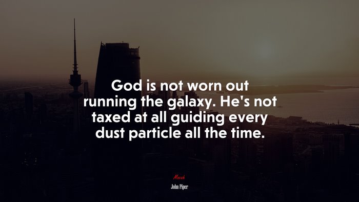 God is not worn out running the galaxy. He’s not taxed at all guiding every dust particle all the time. | John Piper quote