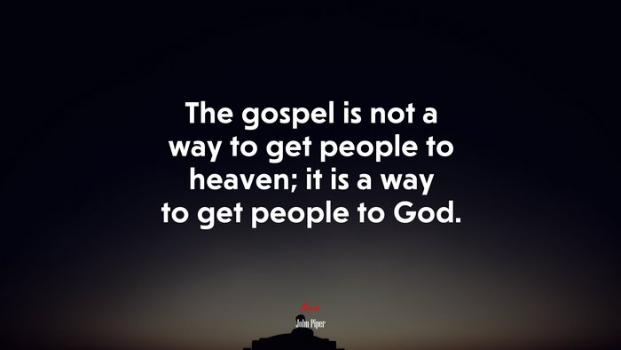 The gospel is not a way to get people to heaven; it is a way to get people to God. | John Piper quote