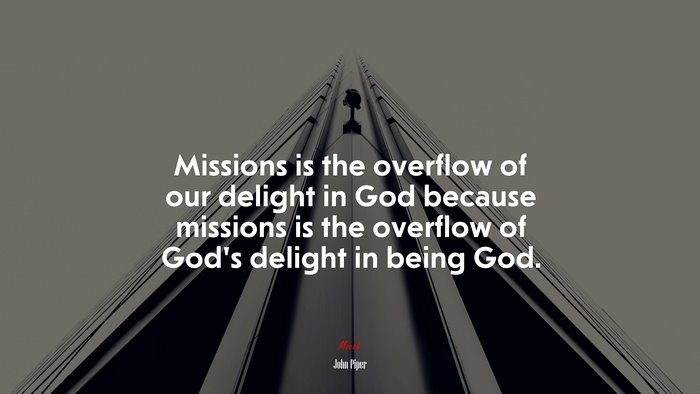 Missions is the overflow of our delight in God because missions is the overflow of God’s delight in being God. | John Piper quote