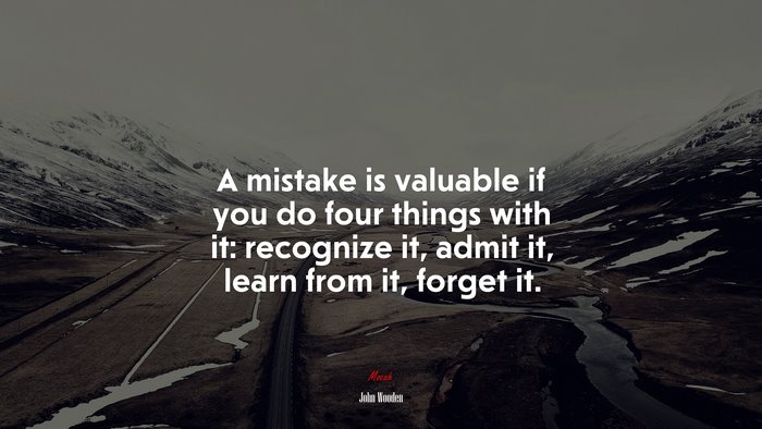 A mistake is valuable if you do four things with it: recognize it, admit it, learn from it, forget it. | John Wooden quote