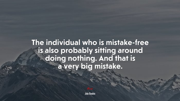 The individual who is mistake-free is also probably sitting around doing nothing. And that is a very big mistake. | John Wooden quote