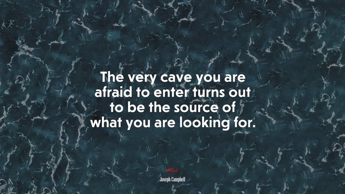 The very cave you are afraid to enter turns out to be the source of what you are looking for. | Joseph Campbell quote