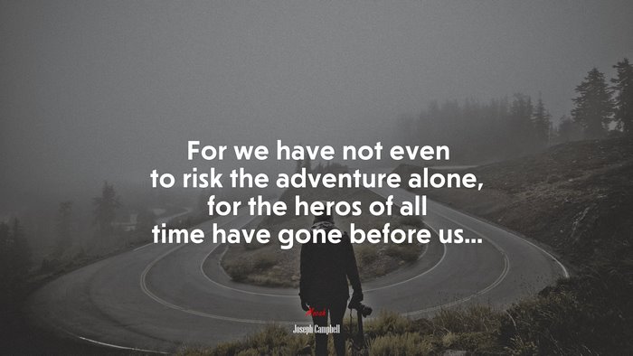 For we have not even to risk the adventure alone, for the heros of all time have gone before us... | Joseph Campbell quote