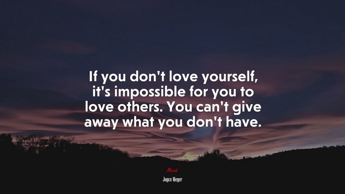 If you don’t love yourself, it’s impossible for you to love others. You can’t give away what you don’t have. | Joyce Meyer quote