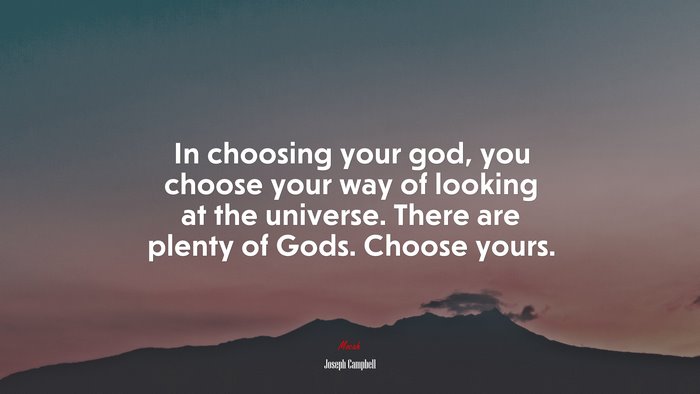 In choosing your god, you choose your way of looking at the universe. There are plenty of Gods. Choose yours. | Joseph Campbell quote