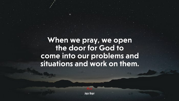 When we pray, we open the door for God to come into our problems and situations and work on them. | Joyce Meyer quote