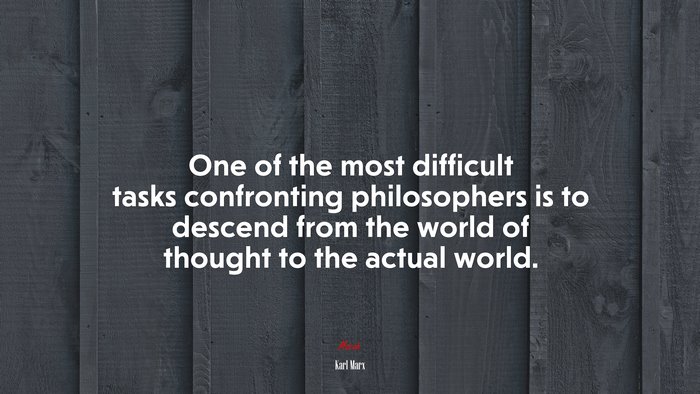 One of the most difficult tasks confronting philosophers is to descend from the world of thought to the actual world. | Karl Marx quote