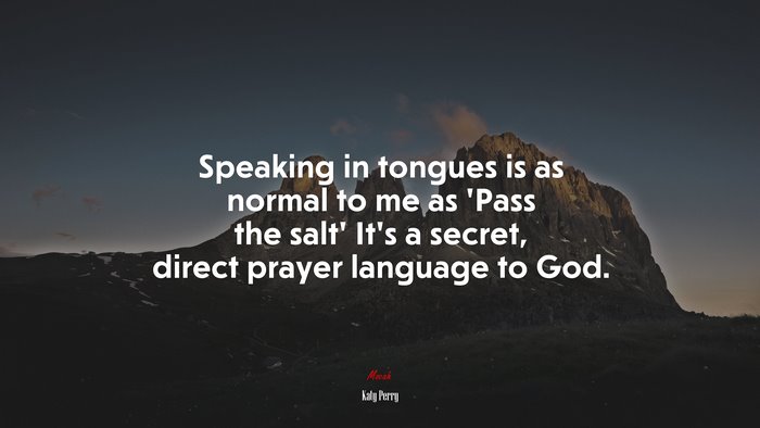 Speaking in tongues is as normal to me as ‘Pass the salt’ It’s a secret, direct prayer language to God. | Katy Perry quote