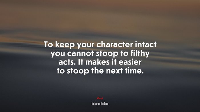 To keep your character intact you cannot stoop to filthy acts. It makes it easier to stoop the next time. | Katharine Hepburn quote