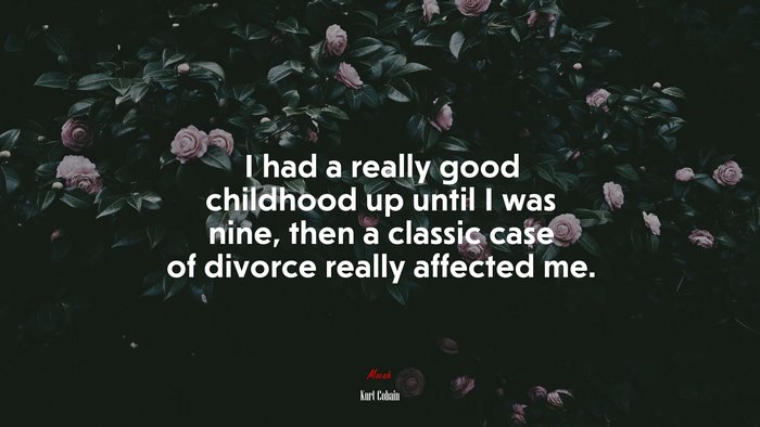 I had a really good childhood up until I was nine, then a classic case of divorce really affected me. | Kurt Cobain quote