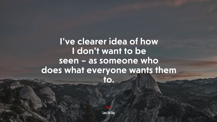 I’ve clearer idea of how I don’t want to be seen – as someone who does what everyone wants them to. | Lana Del Rey quote