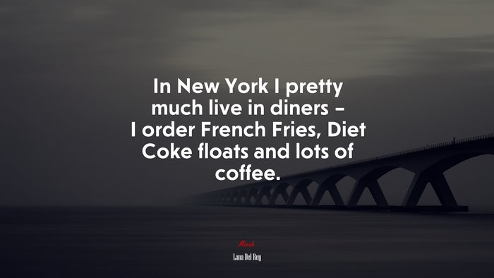 In New York I pretty much live in diners – I order French Fries, Diet Coke floats and lots of coffee. | Lana Del Rey quote