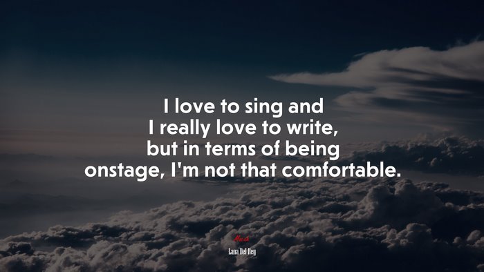 I love to sing and I really love to write, but in terms of being onstage, I’m not that comfortable. | Lana Del Rey quote