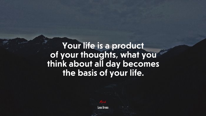 Your life is a product of your thoughts, what you think about all day becomes the basis of your life. | Leon Brown quote