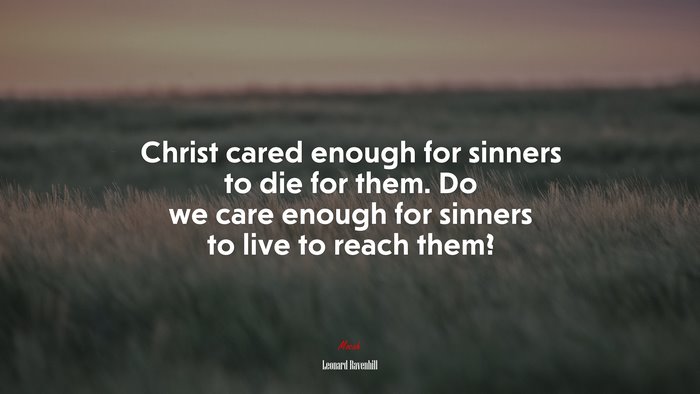 Christ cared enough for sinners to die for them. Do we care enough for sinners to live to reach them? | Leonard Ravenhill quote