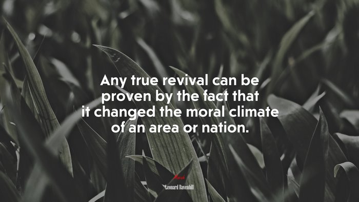 Any true revival can be proven by the fact that it changed the moral climate of an area or nation. | Leonard Ravenhill quote